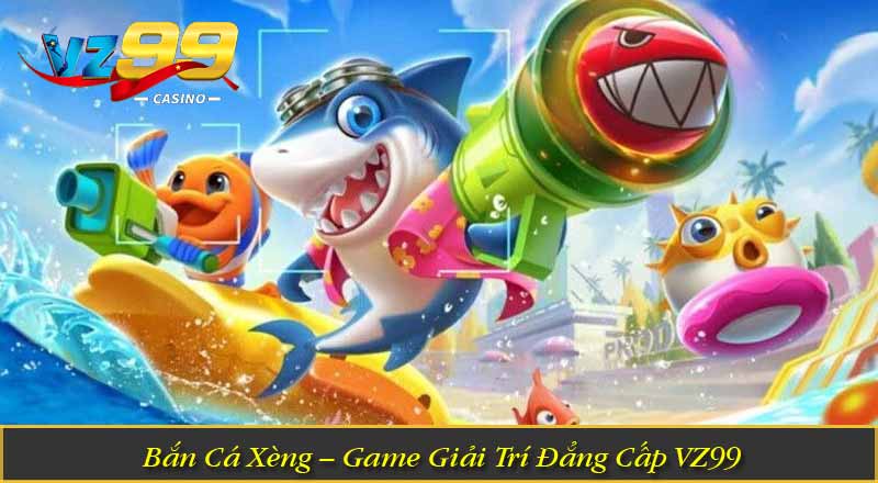 Bắn Cá Xèng – Game Giải Trí Đẳng Cấp VZ99 Bắn Cá Xèng – Game Giải Trí Đẳng Cấp VZ99