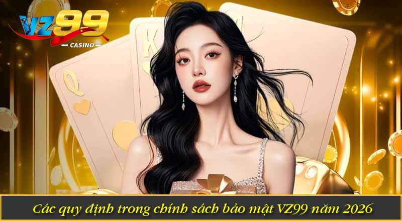 CHÍNH SÁCH BẢO MẬT Các quy định trong chính sách bảo mật VZ99 năm 2026
