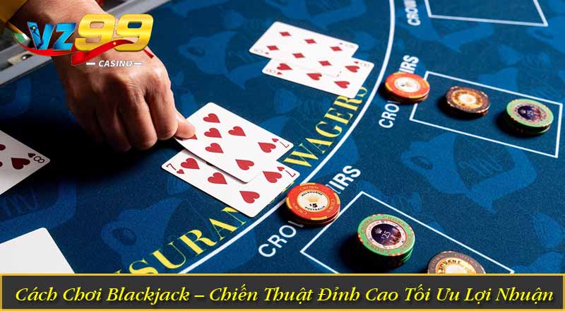 Cách Chơi Blackjack – Chiến Thuật Đỉnh Cao Tối Ưu Lợi Nhuận Cách Chơi Blackjack – Chiến Thuật Đỉnh Cao Tối Ưu Lợi Nhuận