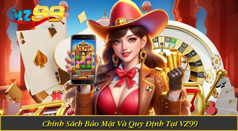 CHÍNH SÁCH BẢO MẬT Chính Sách Bảo Mật Và Quy Định Tại VZ99