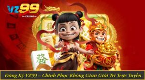 Đăng Ký VZ99 – Chinh Phục Không Gian Giải Trí Trực Tuyến