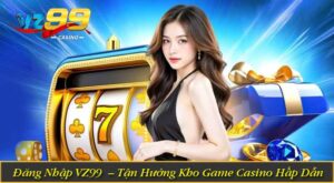 Đăng Nhập VZ99 – Tận Hưởng Kho Game Casino Giải Trí Hấp Dẫn