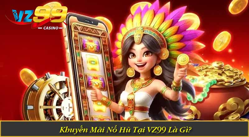 Khuyến Mãi Nổ Hũ VZ99 – Chương Trình Ưu Đãi Cực Hấp Dẫn Khuyến Mãi Nổ Hũ Tại VZ99 Là Gì?