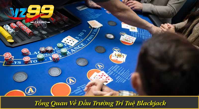 Cách Chơi Blackjack – Chiến Thuật Đỉnh Cao Tối Ưu Lợi Nhuận Tổng Quan Về Đấu Trường Trí Tuệ Blackjack