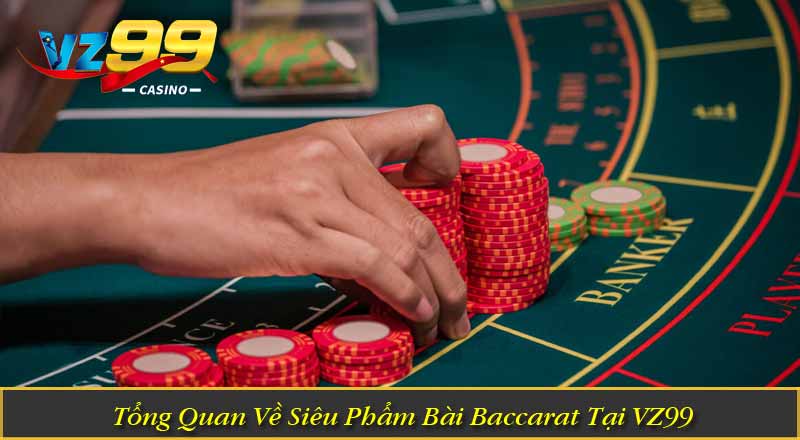 Cách Chơi Baccarat – Bí Quyết Chiến Thuật Đánh Bại Nhà Cái Tổng Quan Về Siêu Phẩm Bài Baccarat Tại VZ99