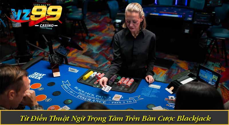 Cách Chơi Blackjack – Chiến Thuật Đỉnh Cao Tối Ưu Lợi Nhuận Từ Điển Thuật Ngữ Trọng Tâm Trên Bàn Cược Blackjack
